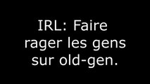 IRL: Faire rager les gens sur old-gen.