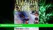 complete  Amazon Extreme: Three Ordinary Guys, One Rubber Raft and the Most Dangerous River on Earth