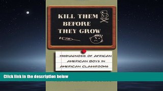 Enjoyed Read Kill Them Before They Grow: Misdiagnosis of African American Boys in American