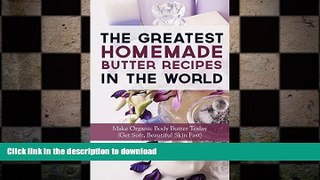 READ BOOK  The Greatest Homemade Butter Recipes In The World: Make Organic Body Butter Today (Get