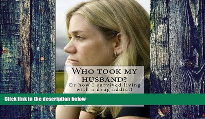 Big Deals  Who took my husband: Or how I survived living with a drug addict!  Free Full Read Most