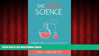 For you She Loves Science: A Mother s Guide to Nurturing the Curiosity, Confidence, and Creativity