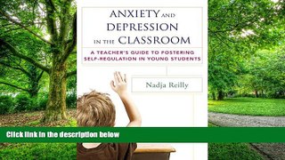Big Deals  Anxiety and Depression in the Classroom: A Teacher s Guide to Fostering Self-Regulation