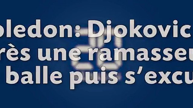 Wimbledon Djokovic hurle après une ramasseuse de balle puis s'excuse