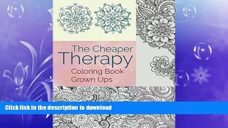 READ BOOK  The Cheaper Therapy: Coloring Book Grown Ups (Coloring Books for Adults Series)  BOOK