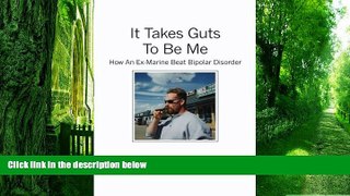 Big Deals  It Takes Guts To Be Me: How An Ex-Marine Beat Bipolar Disorder  Free Full Read Best