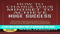 [PDF] How to Change Your Mindset to Achieve Huge Success: Why your attitude and daily habits have