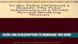 [PDF] To the Poles (Without a Beard): The Polar Adventures of a World Record-Breaking Woman