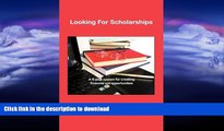 READ BOOK  LOOKING FOR SCHOLARSHIPS: A 6-Step System for Creating Financial Aid for Opportunities