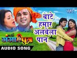 बाटे हमार अलबेला पान - Ganga putra - Pawan Singh - Bhojpuri Hot Songs 2016 new