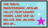 Our travel Muzaffarabad ,Neelum Valley from Kaghan Naran, Lake Saif-ul-Malook and Jalkhad Was up Full HD...