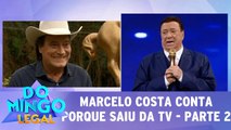 Marcelo costa quebra o silêncio e conta porque saiu da TV - Parte 2