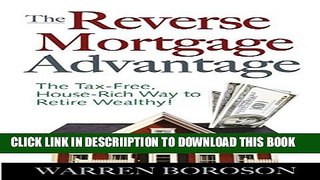 [PDF] The Reverse Mortgage Advantage: The Tax-Free, House Rich Way to Retire Wealthy! Full Colection