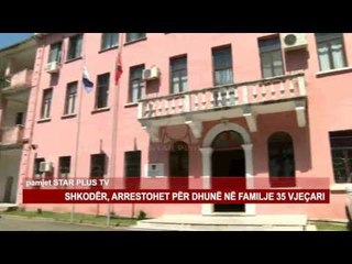 下载视频: SHKODËR, ARRESTOHET PËR DHUNË NË FAMILJE 35 VJEÇARI