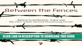 New Book Between the Fences: Before Guantanamo, there was the Port Isabel Service Processing Center