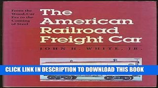 [PDF] The American Railroad Freight Car: From the Wood-Car Era to the Coming of Steel Full