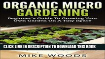 [PDF] Organic Micro Gardening : Beginner s Guide To Growing Your Own Garden On A Tiny Space Full