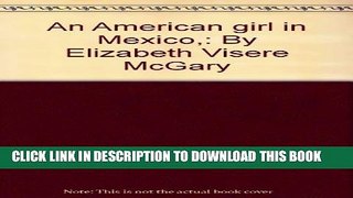 [New] An American girl in Mexico,: By Elizabeth Visere McGary Exclusive Full Ebook