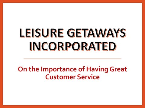 Leisure Getaways Incorporated - On the Importance of Having Great Customer Service