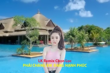LK Remix - Phai Chang Em Dang Hanh Phuc