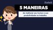 5 maneiras de melhorar seu humor e sua produtividade no trabalho