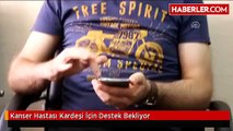 Kanser Hastası Kardeşi İçin Destek Bekliyor