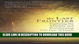 [PDF] The Last Frontier: Exploring the Afterlife and Transforming Our Fear of Death Full Colection