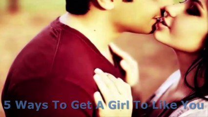 5 Ways To Get A Girl To Like You