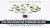 [PDF] Aromatherapy: A Beginner s Guide to Creating Homemade Aromatherapy Oils (Essential Oil