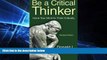 Must Have PDF  Be a Critical Thinker: Hone Your Mind to Think Critically  Best Seller Books Best