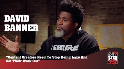 David Banner - Content Creators Need To Stop Being Lazy And Get Their Work Out (247HH Exclusive) (247HH Exclusive)