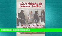 READ BOOK  Ain t Nobody Be Learnin? Nothin?: The Fraud and the Fix for High-Poverty Schools  GET