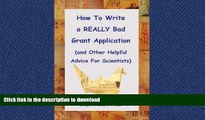 EBOOK ONLINE How to Write a REALLY Bad Grant Application (and Other Helpful Advice For Scientists)