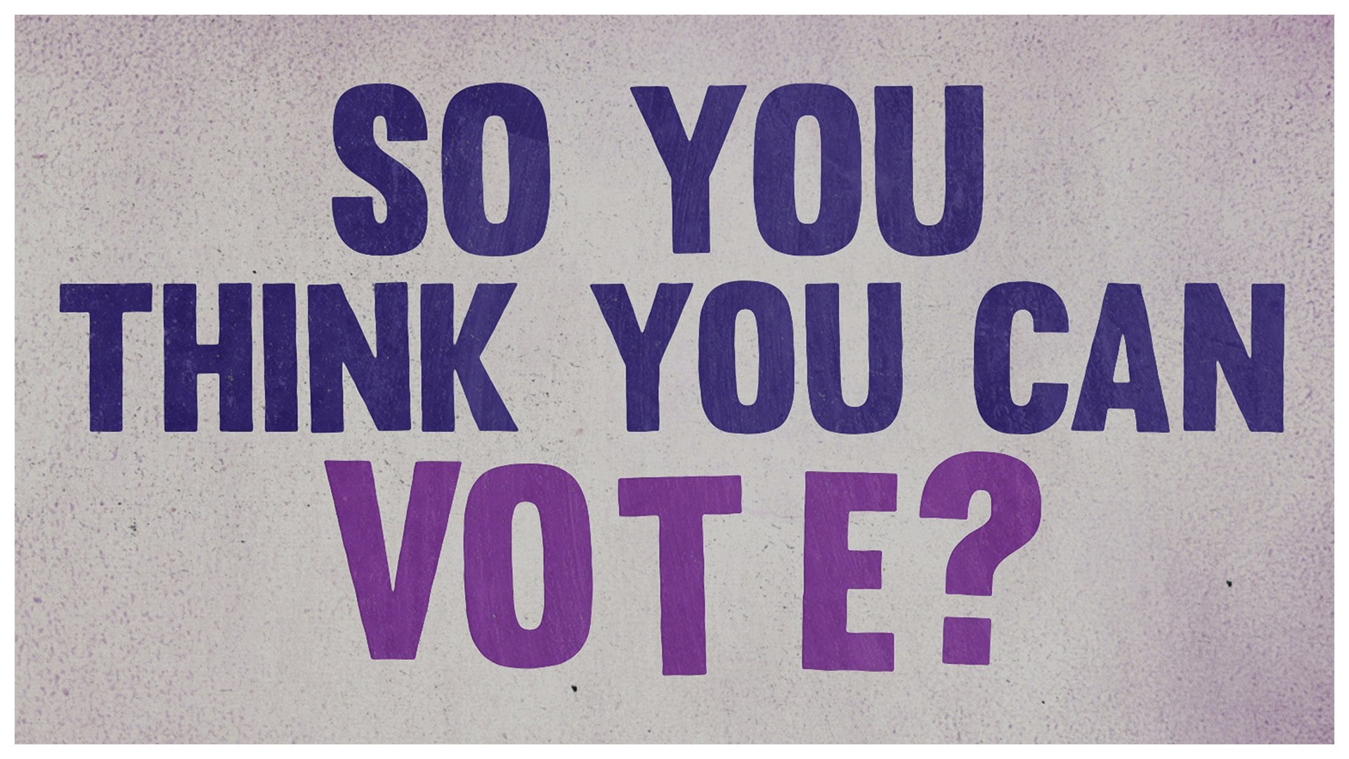 So You Think You Can Vote?