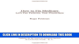 How to Fix Medicare: Let s Pay Patients, Not Physicians (Aie Studies on Medicare Reform) Paperback