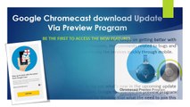 Call 1-855-293-0942 Download Chrome cast Update Via Preview Program