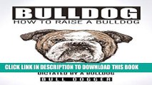 BULLDOG TRAINING -- HOW TO RAISE A BULLDOG: BULLDOG TRAINING GUIDE FOR HUMANS AS DICTATED BY A