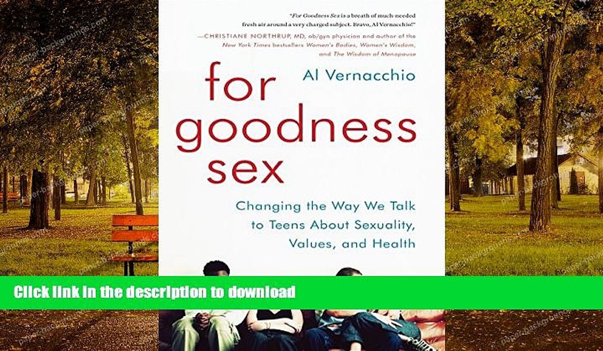 READ BOOK  For Goodness Sex: Changing the Way We Talk to Teens About Sexuality, Values, and