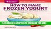 [PDF] How to Make Frozen Yogurt: 56 Delicious Flavors You Can Make at Home. A Storey BASICSÂ®