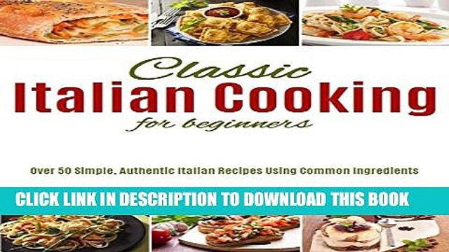 [PDF] Classic Italian Cooking For Beginners: Over 50 Simple, Authentic Italian Recipes Using