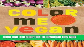 [PDF] Color Me Vegan: Maximize Your Nutrient Intake and Optimize Your Health by Eating