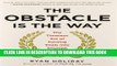 [PDF] The Obstacle Is the Way: The Timeless Art of Turning Trials into Triumph Full Colection