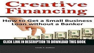 [PDF] Creative Financing: How to Get a Small Business Loan without a Banker Full Online