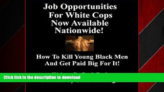 READ PDF Job Opportunities for White Cops Now Available Nationwide!: How to Kill Young Black Men