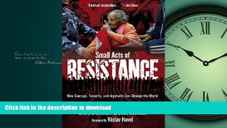 PDF ONLINE Small Acts of Resistance: How Courage, Tenacity, and Ingenuity Can Change the World