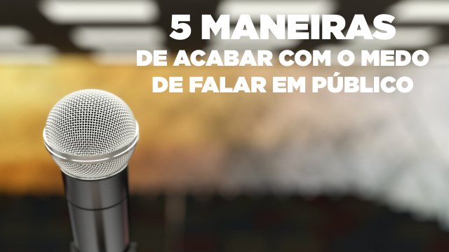 5 maneiras de acabar com o medo de falar em público