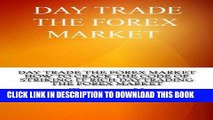 [New] Ebook Day Trade The Forex Market : How To Crack The Code Of Striking It Rich Daytrading The