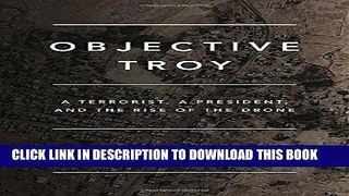 Read Now Objective Troy: A Terrorist, a President, and the Rise of the Drone PDF Online