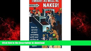 PDF ONLINE I Might As Well Be Naked: How to Survive Airport Screening With Your Clothes On READ