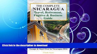 READ BOOK  The Complete Nicaragua Travel, Retirement, Fugitive   Business Guide: The